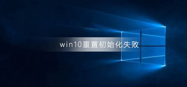 Win10重置初始化失败如何维修？Win10重置初始化失败的怎么修理