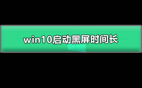 Win10启动黑屏时间长该如何维修？Win10启动黑屏时间长怎么修理