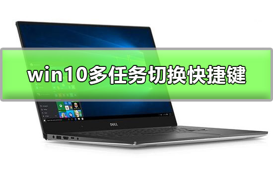 Win10多任务切换怎么切？Win10多任务切换快速切换的方法