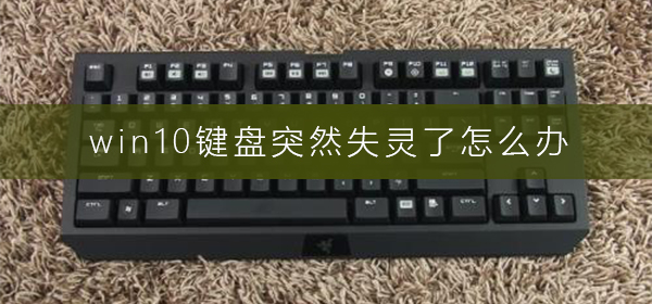 Win10键盘突然失灵了如何维修？Win10键盘突然失灵的怎么修理