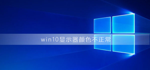 Win10显示器颜色不正常如何维修？Win10显示器颜色不正常怎么修理