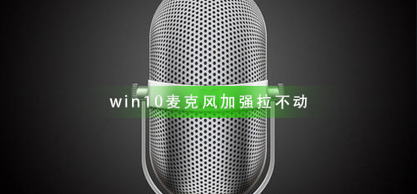 Win10麦克风加强拉不动如何维修？Win10麦克风加强拉不动怎么修理