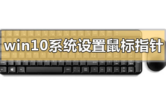 Win10系统如何设置鼠标指针？Win10系统设置鼠标指针的方法