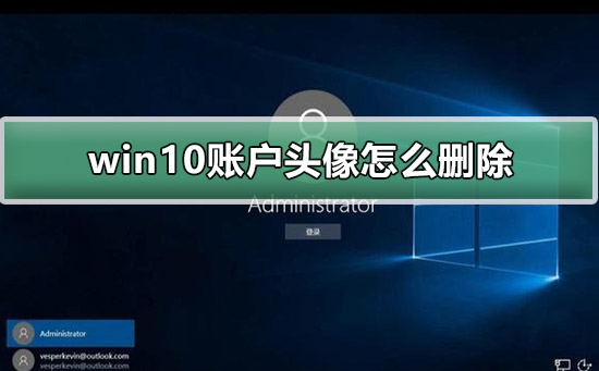 Win10账户头像怎么删除？Win10删除账户头像的方法