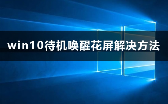 Win10待机唤醒花屏怎么维修？Win10待机唤醒花屏的怎么修理