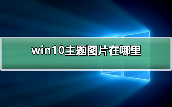 Win10主题图片在哪里？Win10主题图片的位置