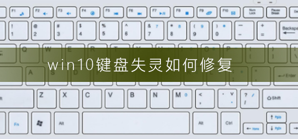 Win10键盘失灵如何修复？Win10键盘失灵的怎么修理