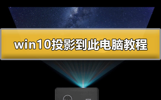 Win10怎么投影到此电脑？Win10投影到此电脑详细的教程