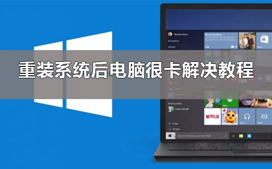 Win10重装系统后电脑很卡如何维修？Win10重装系统后很卡的怎么修理