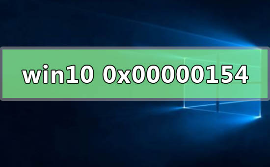 Win10遇到0x00000154错误代码如何维修？0x00000154错误代码解决办法