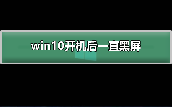 Win10开机后一直黑屏如何维修？Win10开机后黑屏处理的教程