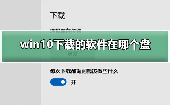 Win10下载的软件在哪个盘？Win10下载的软件存放的位置