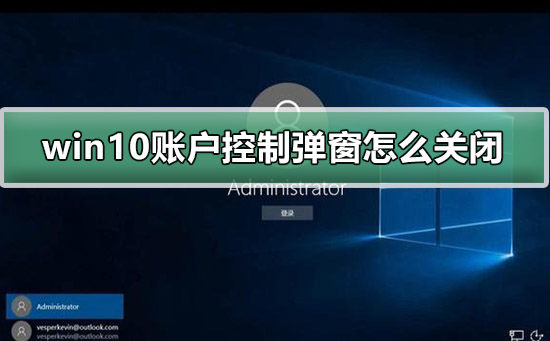 Win10账户控制弹窗怎么关闭？Win10控制弹窗关闭的方法