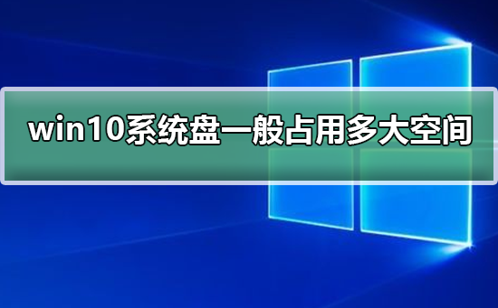 Win10的系统盘一般占用多大空间？Win10系统盘占用空间大小介绍