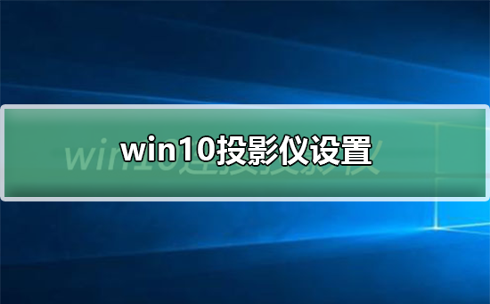 Wn10投影仪设置在哪？Wn10投影仪设置位置介绍
