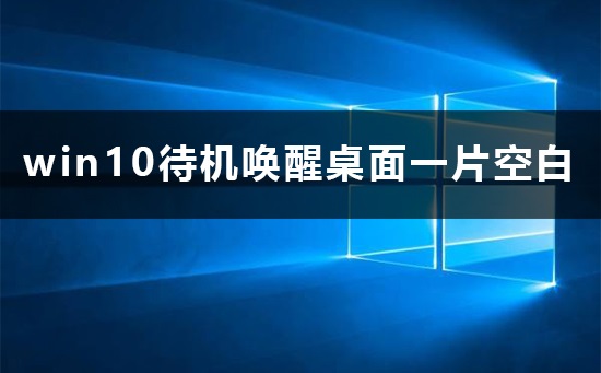 Win10待机唤醒桌面变成空白如何维修？待机唤醒桌面变成空白怎么修理