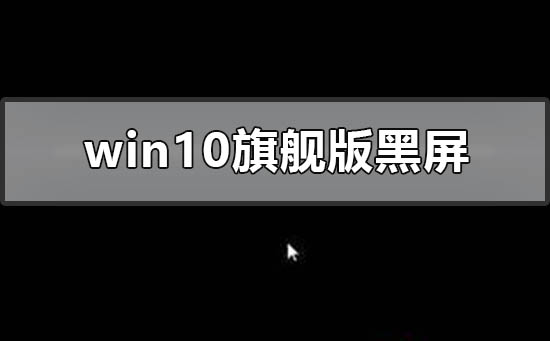 windows10旗舰版黑屏只有鼠标如何维修