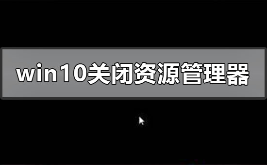 windows10关闭资源管理器后黑屏如何维修