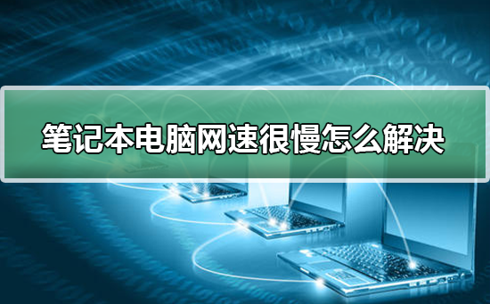 笔记本电脑网速很慢该如何维修