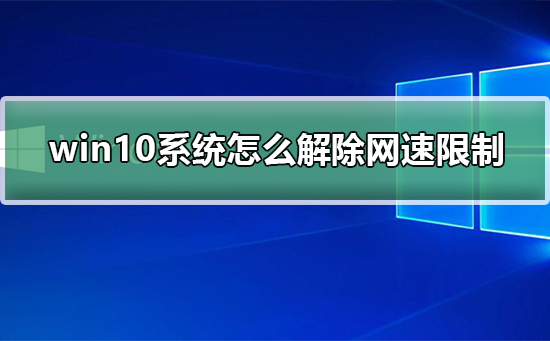 Win10系统怎么解除网速限制？Win10系统解除网速限制的方法