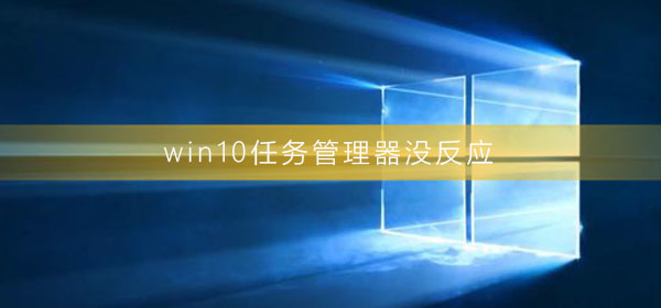 Win10任务管理器没反应如何维修？Win10任务管理器没反应的怎么修理