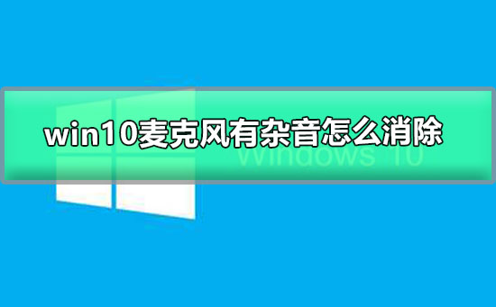 Win10麦克风有杂音怎么消除？Win10消除麦克风杂音的怎么修理