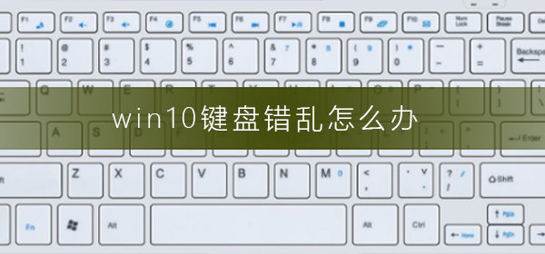Win10键盘错乱如何维修？Win10系统键盘错乱的怎么修理