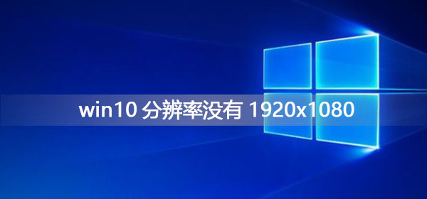 Win10分辨率没有1920x1080如何维修？Win10没有1920x1080的怎么修理