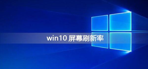 Win10屏幕刷新率怎么调？Win10调节屏幕刷新率的方法