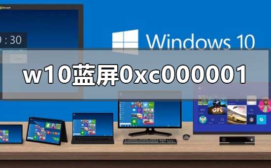 Win10开机蓝屏0xc000001如何维修？开机蓝屏0xc000001的怎么修理
