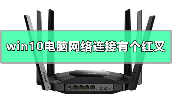 Win10电脑网络连接有个红叉如何维修？网络连接有个红叉的怎么修理