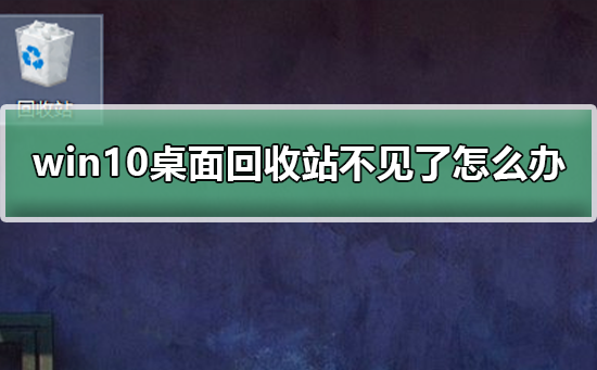 Win10桌面回收站不见了如何维修？回收站不见的恢复方法