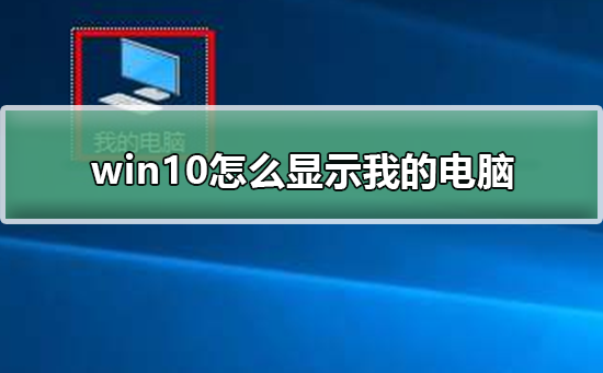 Win10怎么显示我的电脑？Win10系统显示我的电脑方法