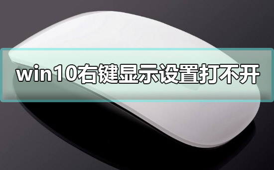 win10右键显示设置打不开如何维修解决教程
