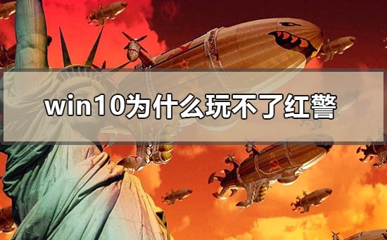 Win10为什么玩不了红警？Win10玩不了红警的怎么修理