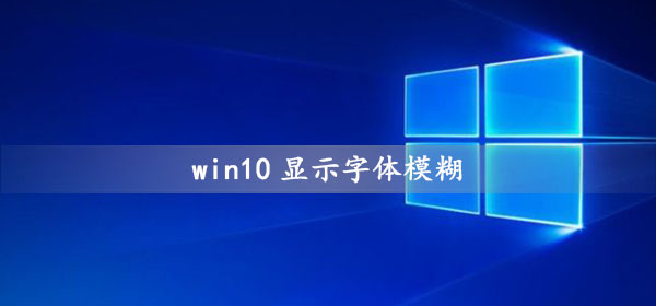 Win10显示字体模糊如何维修？Win10显示字体模糊的怎么修理