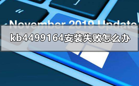 kb4499164安装失败如何维修