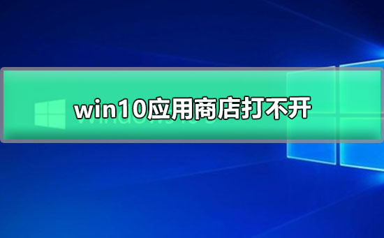 Win10应用商店打不开如何维修？应用商店打不开的怎么修理