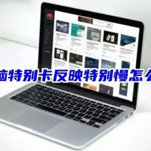 电脑老卡反应慢如何维修 电脑特别卡反映特别慢的怎么修理