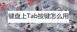 电脑键盘tab是什么键? 电脑键盘tab键的功能介绍